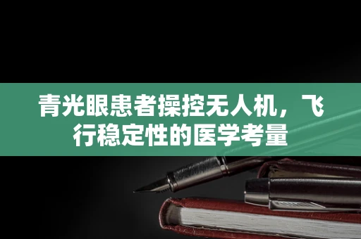 青光眼患者操控无人机，飞行稳定性的医学考量