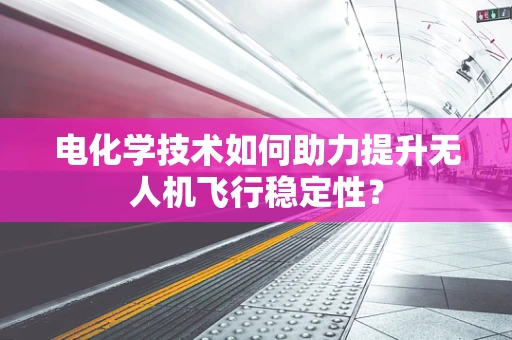 电化学技术如何助力提升无人机飞行稳定性？