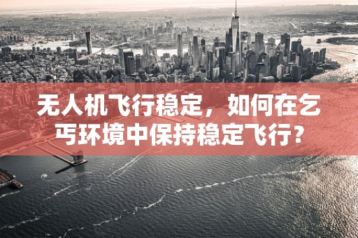 无人机飞行稳定，如何在乞丐环境中保持稳定飞行？