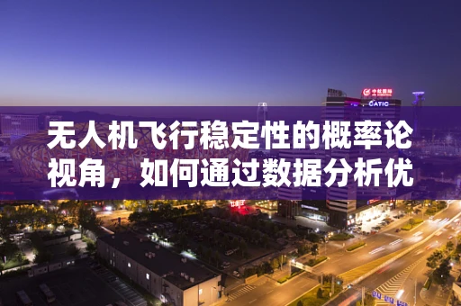 无人机飞行稳定性的概率论视角，如何通过数据分析优化飞行控制？