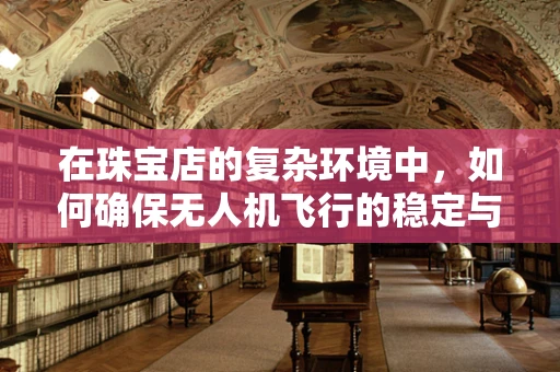 在珠宝店的复杂环境中，如何确保无人机飞行的稳定与安全？