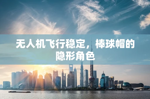无人机飞行稳定，棒球帽的隐形角色