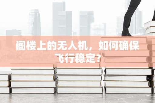 阁楼上的无人机，如何确保飞行稳定？