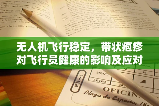 无人机飞行稳定，带状疱疹对飞行员健康的影响及应对策略