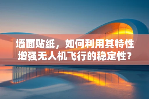 墙面贴纸，如何利用其特性增强无人机飞行的稳定性？