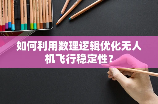 如何利用数理逻辑优化无人机飞行稳定性？