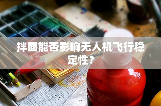 拌面能否影响无人机飞行稳定性？