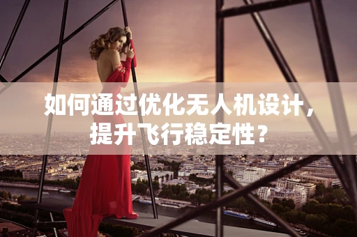 如何通过优化无人机设计，提升飞行稳定性？