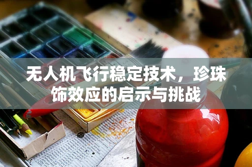 无人机飞行稳定技术，珍珠饰效应的启示与挑战