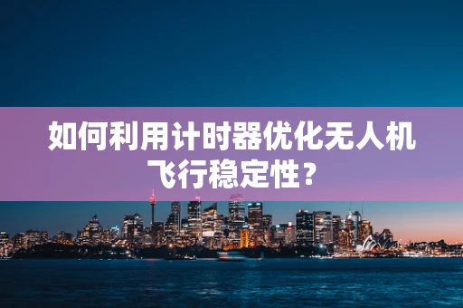 如何利用计时器优化无人机飞行稳定性？