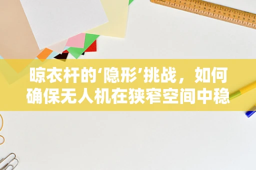 晾衣杆的‘隐形’挑战，如何确保无人机在狭窄空间中稳定飞行？