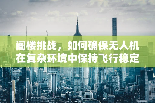 阁楼挑战，如何确保无人机在复杂环境中保持飞行稳定？
