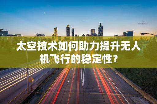 太空技术如何助力提升无人机飞行的稳定性？