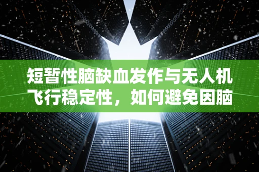 短暂性脑缺血发作与无人机飞行稳定性，如何避免因脑部供血不足导致的失控？