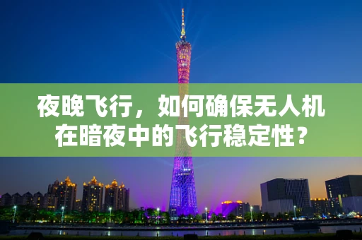 夜晚飞行，如何确保无人机在暗夜中的飞行稳定性？