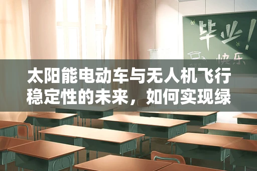 太阳能电动车与无人机飞行稳定性的未来，如何实现绿色航行的平衡？