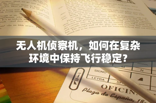 无人机侦察机，如何在复杂环境中保持飞行稳定？