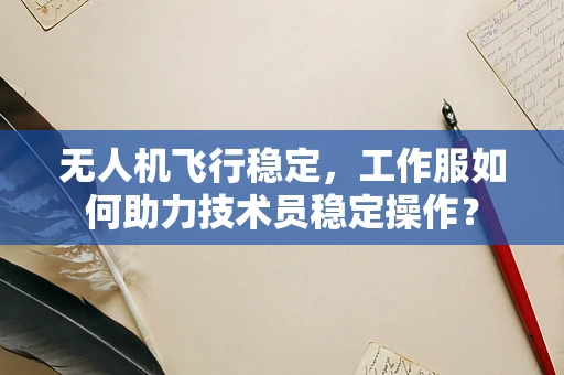无人机飞行稳定，工作服如何助力技术员稳定操作？