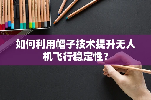 如何利用帽子技术提升无人机飞行稳定性？