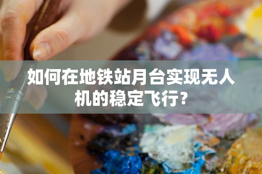 如何在地铁站月台实现无人机的稳定飞行？