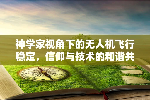 神学家视角下的无人机飞行稳定，信仰与技术的和谐共舞