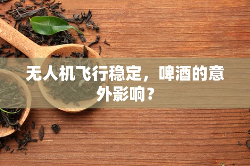 无人机飞行稳定，啤酒的意外影响？