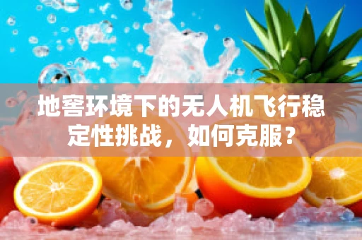地窖环境下的无人机飞行稳定性挑战，如何克服？