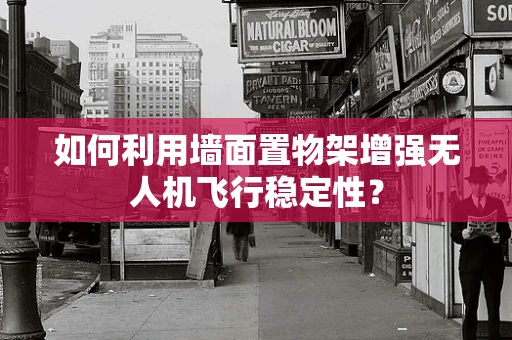 如何利用墙面置物架增强无人机飞行稳定性？
