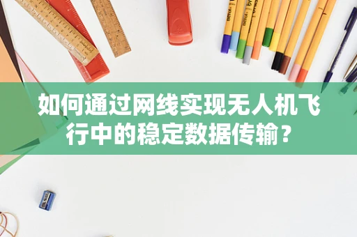 如何通过网线实现无人机飞行中的稳定数据传输？