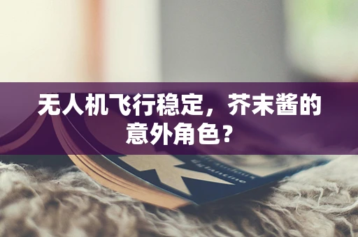 无人机飞行稳定，芥末酱的意外角色？