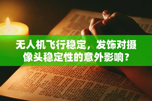 无人机飞行稳定，发饰对摄像头稳定性的意外影响？