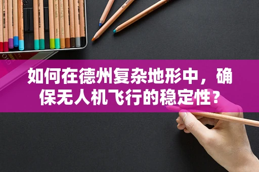 如何在德州复杂地形中，确保无人机飞行的稳定性？