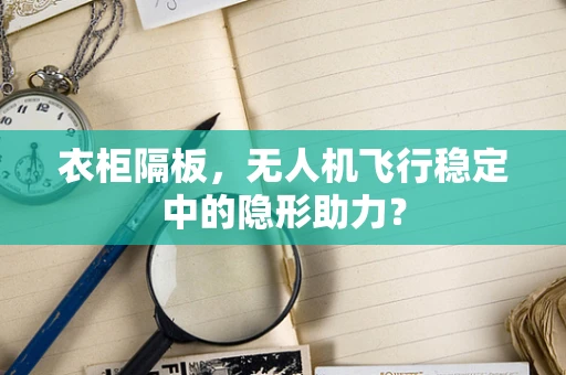 衣柜隔板，无人机飞行稳定中的隐形助力？
