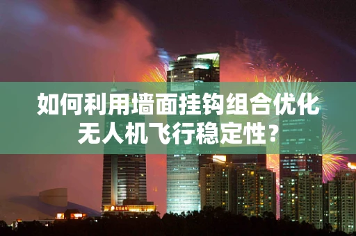 如何利用墙面挂钩组合优化无人机飞行稳定性？