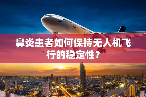 鼻炎患者如何保持无人机飞行的稳定性？
