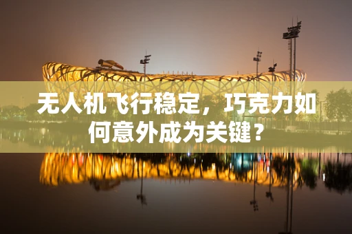 无人机飞行稳定，巧克力如何意外成为关键？