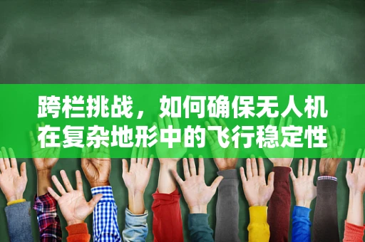 跨栏挑战，如何确保无人机在复杂地形中的飞行稳定性？