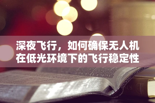 深夜飞行，如何确保无人机在低光环境下的飞行稳定性？