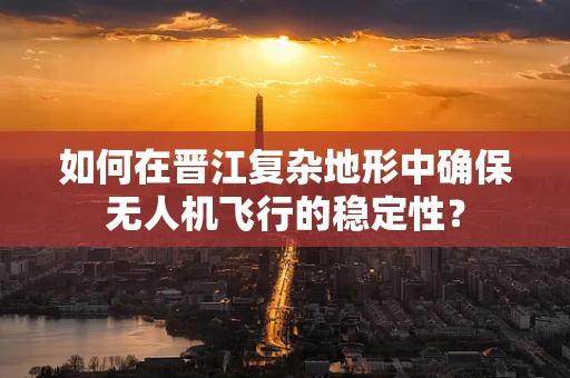 如何在晋江复杂地形中确保无人机飞行的稳定性？