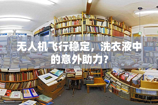 无人机飞行稳定，洗衣液中的意外助力？