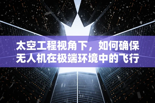 太空工程视角下，如何确保无人机在极端环境中的飞行稳定性？