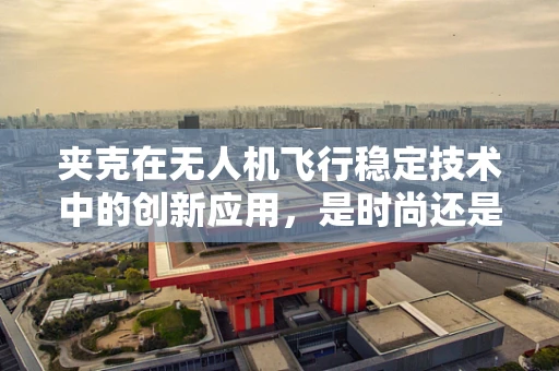 夹克在无人机飞行稳定技术中的创新应用，是时尚还是科技？