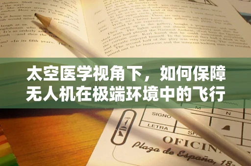 太空医学视角下，如何保障无人机在极端环境中的飞行稳定性？