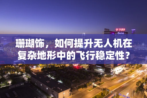 珊瑚饰，如何提升无人机在复杂地形中的飞行稳定性？