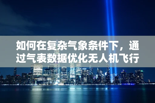 如何在复杂气象条件下，通过气表数据优化无人机飞行稳定性？