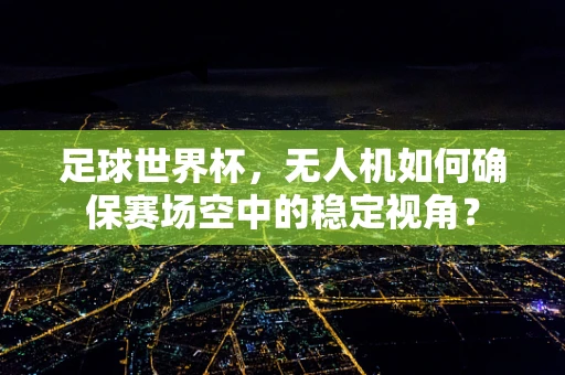 足球世界杯，无人机如何确保赛场空中的稳定视角？