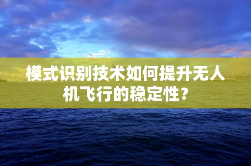模式识别技术如何提升无人机飞行的稳定性？