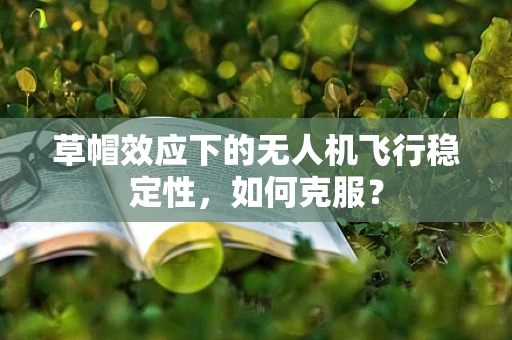 草帽效应下的无人机飞行稳定性，如何克服？