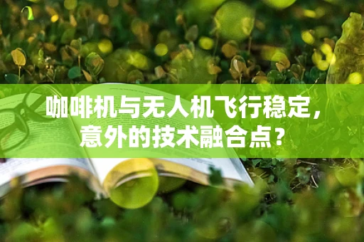 咖啡机与无人机飞行稳定，意外的技术融合点？