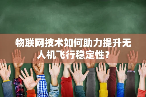 物联网技术如何助力提升无人机飞行稳定性？